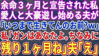 【スカッと】私が余命3ヶ月と聞いて大喜びで浮気相手と豪遊を始めた夫「お前、いつまで生きてるの？」私「宣告されたのはあなただよ？」→後日、半狂乱の夫が…【修羅場】