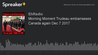 Morning Moment Trudeau embarrasses Canada again Dec 7 2017