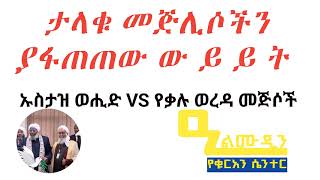 ታላቁ የቃሉ መጅሊሶችን ያፋጠጠው ውይይት ኡስታዝ ወሒ እና የቃሉ ወረዳ መጅሊሶች ክርክር።