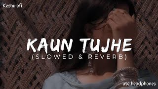 KAUN TUJHE | Slowed and Reverb Mix | keshulofi