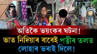 এসাঁজ ভাতৰ বাবেই স্বামীয়ে নিজৰ পত্নীৰ লগত কৰিলে এটা ভয়ংকৰ কাণ্ড | Assamese Big Breaking News