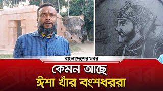 কেমন আছে ঈশা খাঁর বংশধররা | Isa Khan | Bangladesher Khabor