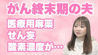 【末期癌・余命僅かな夫の病状】医療用麻薬とせん妄