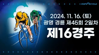 [광명경륜] 2024.11.16.(토) 45회차 2일 제16경주