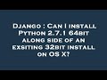 Django : Can I install Python 2.7.1 64bit along side of an exsiting 32bit install on OS X?
