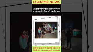 2 अंतर्राज्यीय गांजा तस्कर गिरफ्तार 52 लाख से अधिक की सम्पत्ति जब्त। #cgnews #cgpolice