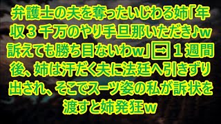 【スカッと話】弁護士の夫を奪ったいじわる姉「年収３千万のやり手旦那いただき♪w訴えても勝ち目ないわw」➡１週間後、姉は汗だく夫に法廷へ引きずり出され、そこでスーツ姿の私が訴状を渡すと姉発狂ｗ【修羅場】