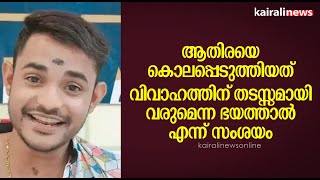 ആതിരയെ കൊലപ്പെടുത്തിയത് വിവാഹത്തിന്‌ തടസ്സമായി വരുമെന്ന ഭയത്താൽ എന്ന് സംശയം | Athirappilly Murder