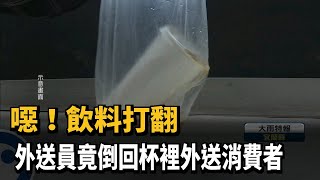 噁！　飲料打翻 　外送員竟倒回杯裡外送消費者－民視新聞