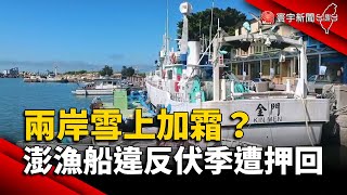 兩岸雪上加霜？澎湖漁船違反伏季休漁遭押回｜#寰宇新聞 @globalnewstw