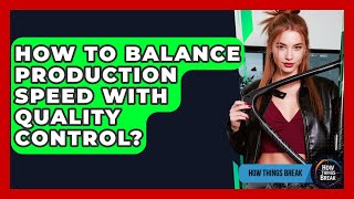 How To Balance Production Speed With Quality Control? - How Things Break
