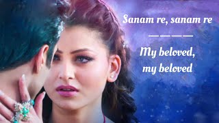 Sanam Re Song Lyrics English Translation || Arijit Singh || Mithoon