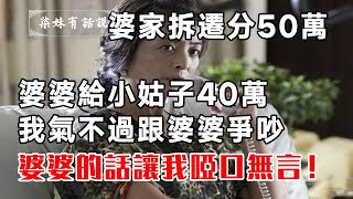 婆家拆遷分了50萬，婆婆給小姑子40萬，我氣不過跟婆婆爭吵，婆婆的話讓我啞口無言！