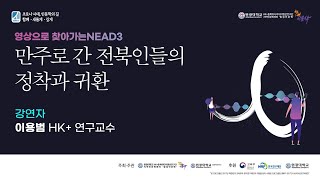 [제15회 인문주간] 영상으로 찾아가는 NEAD3, 이용범 HK+ 교수의 '만주로 간 전북인들의 정착과 귀환'