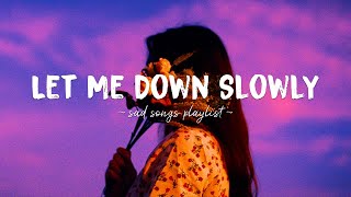 Let Me Down Slowly ♫ Sad songs playlist for broken hearts ~ Depressing Songs Tha