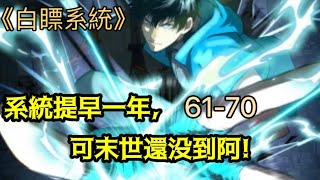 《白瞟系統》（建議1.25倍速度聽) 【給個關注+讚 更新更快】系統提前一年，可還沒到末世啊61~70