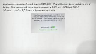 Your business requests a 3-month loan for 450,000 . What will be the interest paid at the end of the