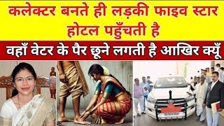कलेक्टर बनते ही लड़की फाइव स्टार होटल पहुँचती है वहाँ वेटर के पैर छूने लगती है आखिर क्यूँ