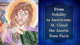 From Nobility to Asceticism: St. Cloud the Ascetic from Paris