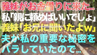 【スカッとする話】義妹が突然お金を借りに来た   私「親に頼めばいいでしょ」義妹「アレ、お兄に聞いたよｗ」夫が私の重要な秘密をバラしていた→結果がｗ【修羅場】