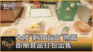 大陸「剩食盲盒」熱賣 即期食品打包出售｜方念華｜FOCUS全球新聞 20230628