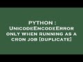 PYTHON : UnicodeEncodeError only when running as a cron job