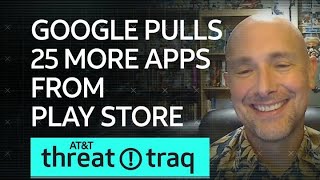 Google Pulls 25 More Apps from Play Store | AT\u0026T ThreatTraq