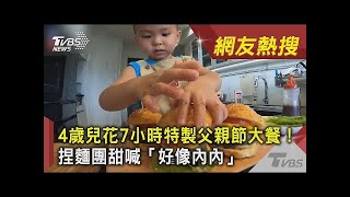 4歲兒花7小時特製父親節大餐！捏麵團甜喊「好像內內」｜TVBS新聞｜網友熱搜