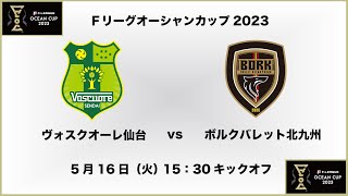 【Ｆリーグオーシャンカップ2023】ヴォスクオーレ仙台 vs. ボルクバレット北九州