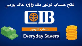 فتح حساب توفير بنك cib عائد يومي  Everyday Savers