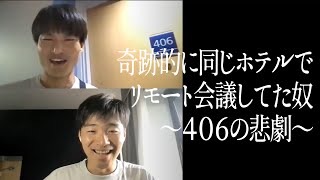 奇跡的に同じホテルでリモート会議してた奴〜４０６の悲劇〜