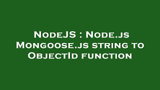 NodeJS : Node.js Mongoose.js string to ObjectId function