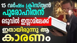 ഈ ഒരു കാര്യമായിരുന്നു 15 വർഷം ക്രിസ്ത്യൻ പുരോഹിതനായിരുന്ന മനുഷ്യൻ ഇസ്ലാം തിരഞ്ഞെടുത്തത്|Malayalam