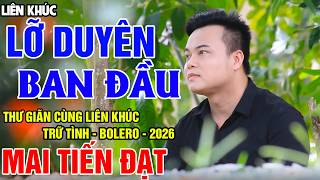 Lỡ Duyên Ban Đầu - Mai Tiến Đạt, Lắng Nghe Liên Khúc Trữ Tình, Bolero Hay Nhất Là Đây.