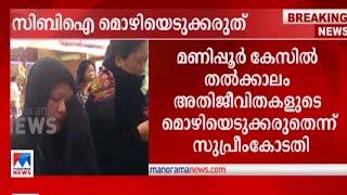 മണിപ്പുര്‍: അതിജീവിതകളുടെ മൊഴി തല്‍ക്കാലം സിബിഐ എടുക്കരുതെന്നു സുപ്രീംകോടതി|Manipur