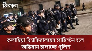 যুক্তরাষ্ট্রের নিউইয়র্ক কলাম্বিয়া বিশ্ববিদ্যালয়ের হ্যামিল্টন হলে অভিযান চালাচ্ছে পুলিশ