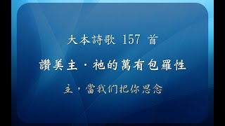 【線上聚會】 大本詩歌157首 - 讚美主 - 祂的萬有包容性 - 主，當我們把你思念