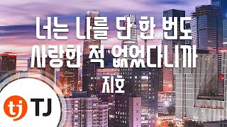 [TJ노래방] 너는나를단한번도사랑한적없었다니까 - 지호 / TJ Karaoke