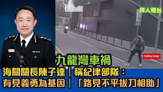 九龍灣車禍｜海關關長陳子達｜稱紀律部隊：有見義勇為基因｜「路見不平拔刀相助」＃tvb #香港新聞