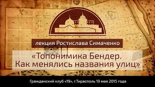 Лекция Ростислава Симаченко: Топонимика Бендер. Как менялись названия улиц.