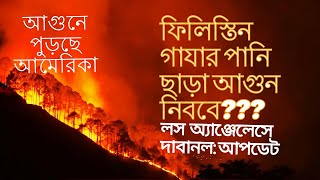 আগুনে পুড়ছে আমেরিকা,লস  অ্যাঞ্জেলেসে  দাবানল: আপডেট ,ফিলিস্তিন গাযার  পানি ছাড়া আগুন নিববে ???