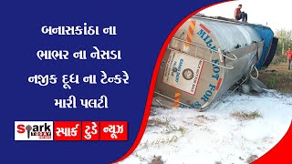 બનાસકાંઠા ના ભાભર ના નેસડા નજીક દૂધ ના ટેન્કરે મારી પલટી 2023 | Spark Today News