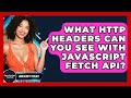 What HTTP Headers Can You See With JavaScript Fetch API? - JavaScript Toolkit
