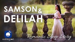 Bedtime Sleep Stories | ❤️ Samson and Delilah 🔥 | Romantic Love Sleep Story for Grown Ups