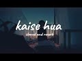 kaise hua //slowed and reverb//use headphones