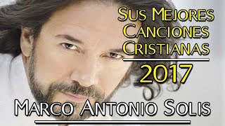 Las 10 Canciones Cristianas más Hermosas de Marco Antonio Solis | Éxitos Del 2017