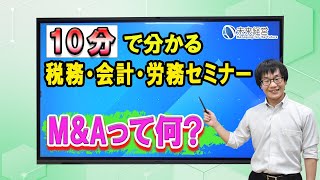 Ｍ＆Ａって何？／10分で分かる税務・会計・労務セミナー