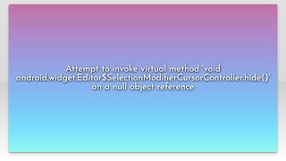 Attempt to invoke virtual method 'void android.widget.Editor$SelectionModifierCursorController.h...