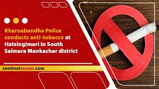 Kharuabandha Police conducts anti-tobacco at Hatsingimari in South Salmara Mankachar district