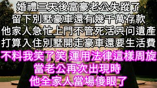 婚禮三天後富豪老公失蹤了留下別墅豪車還有幾千萬存款他家人急忙上門不管死活只问遺產打算入住別墅開走豪車還要生活費 不料我運用法律周旋 #心書時光 #為人處事 #生活經驗 #情感故事 #唯美频道 #爽文